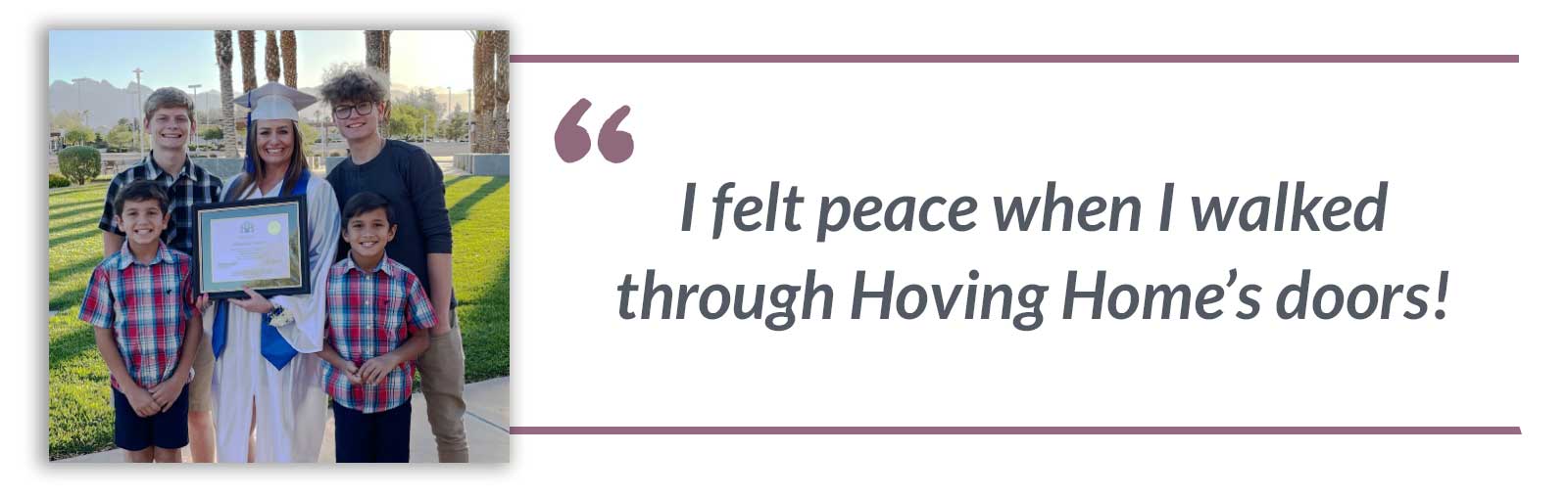 I felt peace when I walked through Hoving Home’s doors!-Shawna
