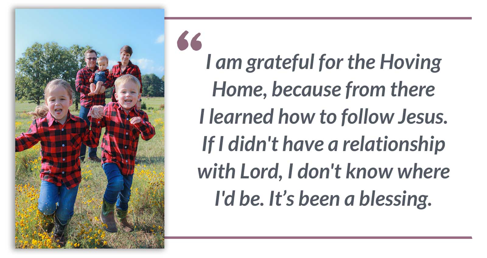 I am grateful for the Hoving Home, because from there I learned how to follow Jesus. If I didn't have a relationship with Lord, I don't know where I'd be. It’s been a blessing.-Emily
