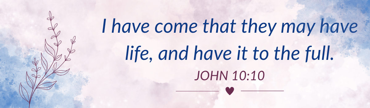 I have come that they may have life, and have it to the full. John 10:10